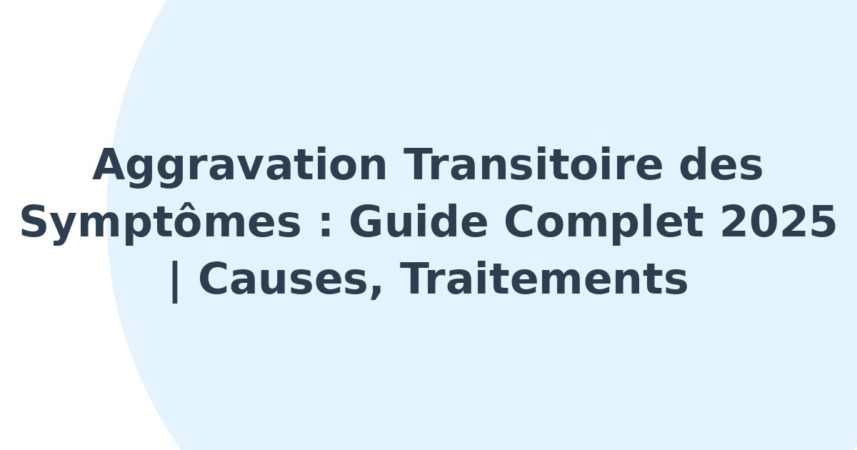 Aggravation transitoire des symptômes