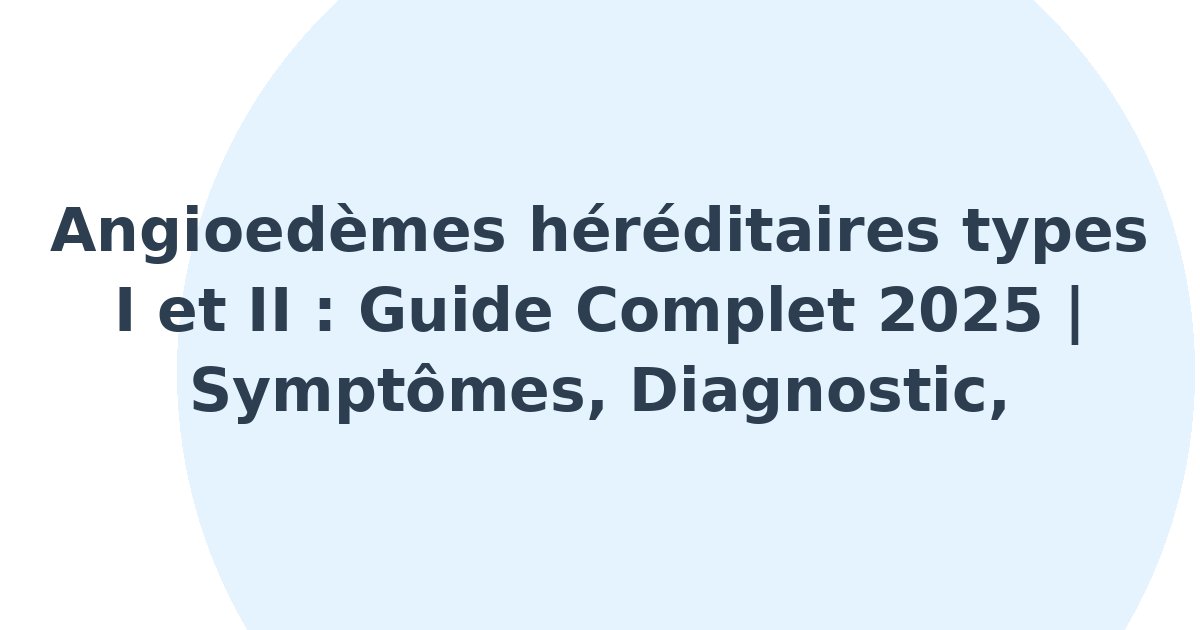 Angioedèmes héréditaires de types I et II
