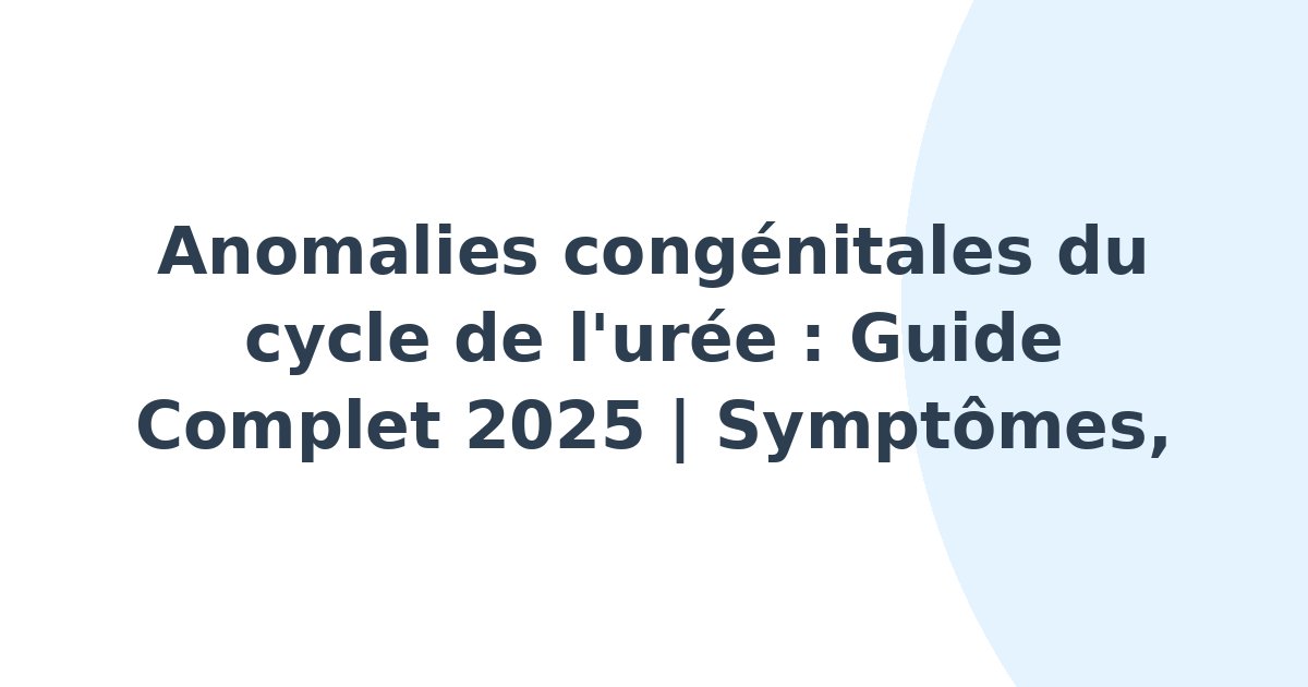 Anomalies congénitales du cycle de l'urée