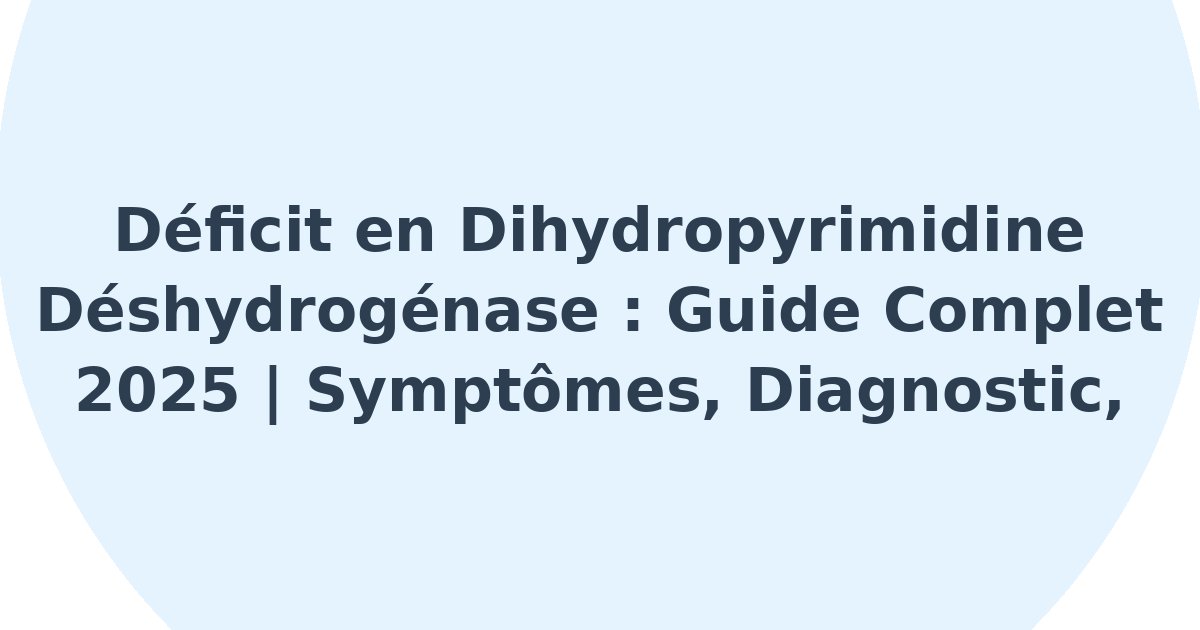 Déficit en dihydropyrimidine déshydrogénase