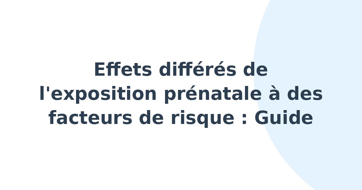 Effets différés de l'exposition prénatale à des facteurs de risque