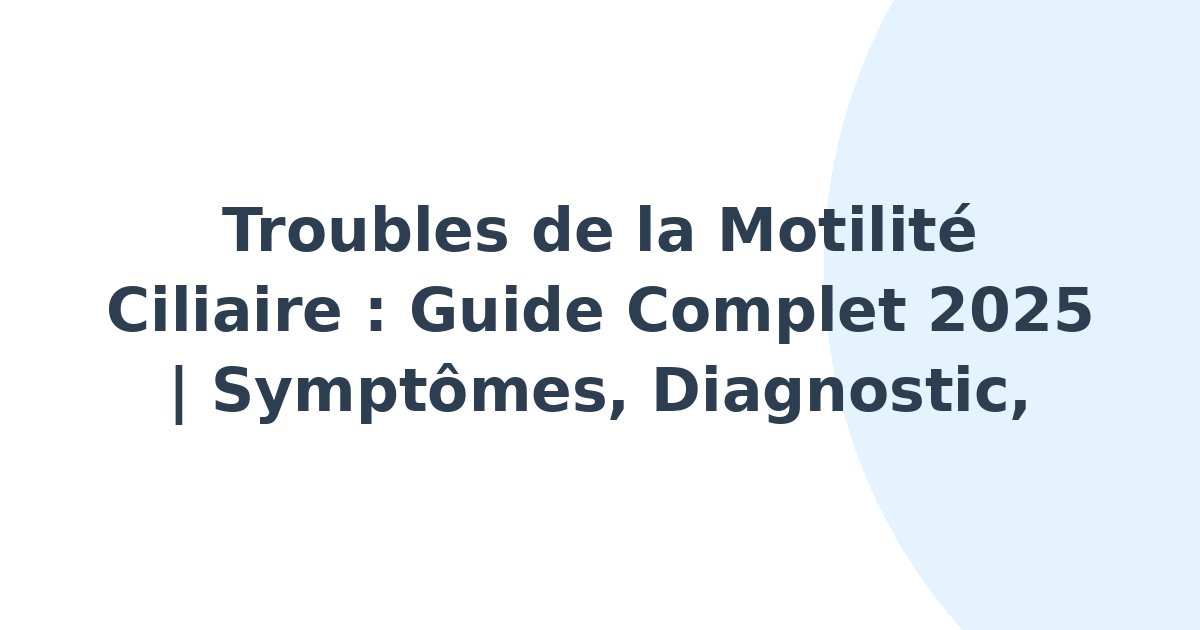 Troubles de la motilité ciliaire