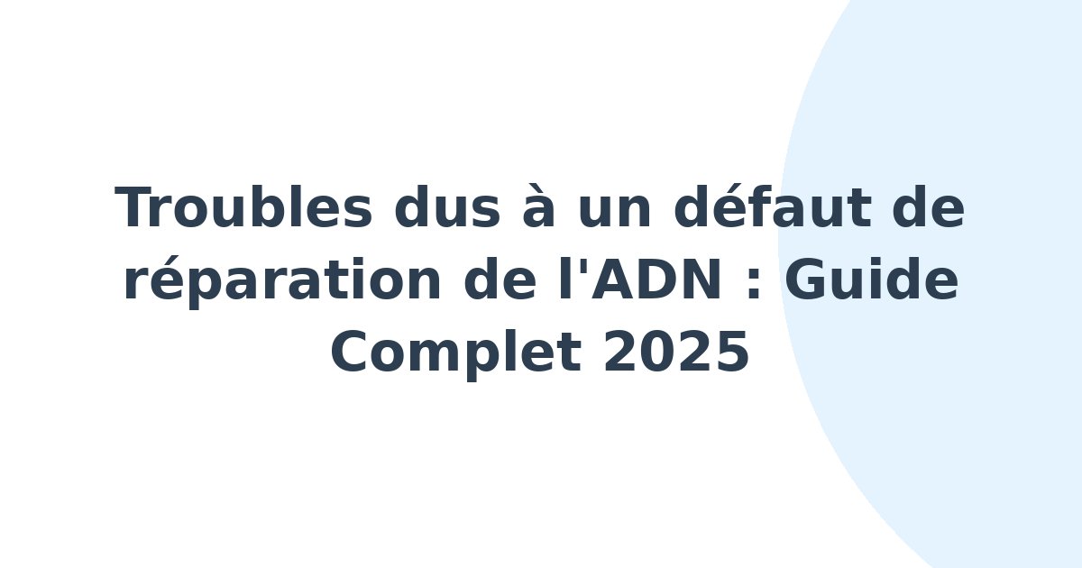 Troubles dus à un défaut de réparation de l'ADN