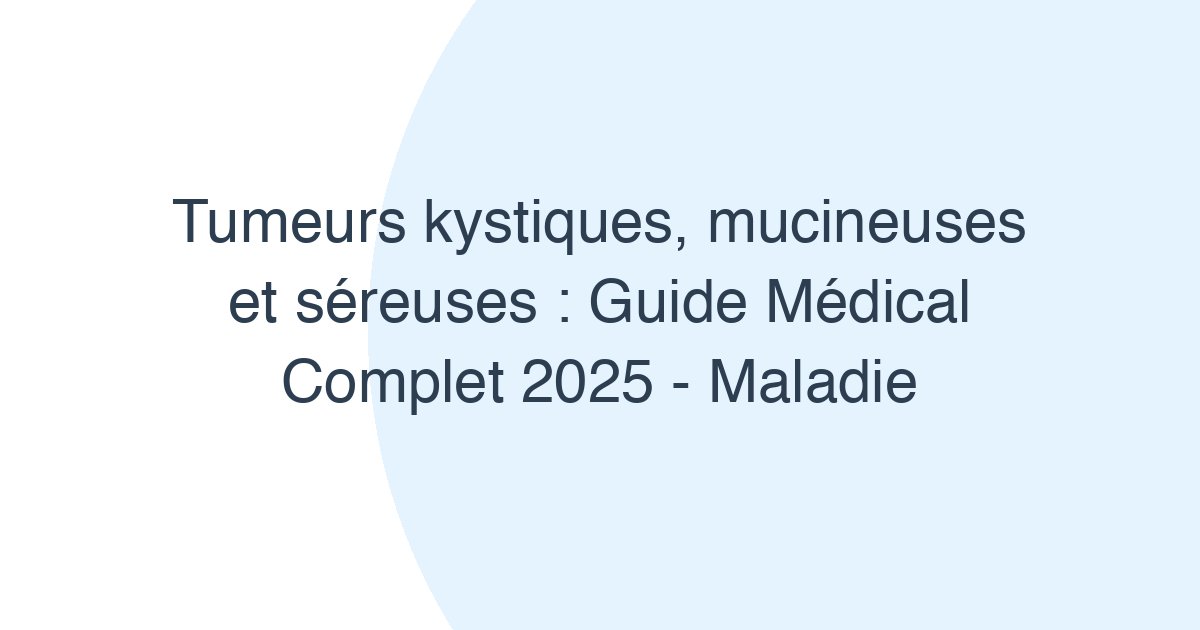 Tumeurs kystiques, mucineuses et séreuses
